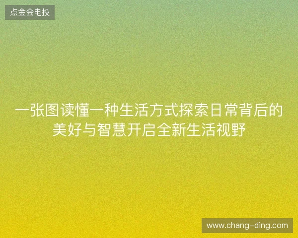 一张图读懂一种生活方式探索日常背后的美好与智慧开启全新生活视野