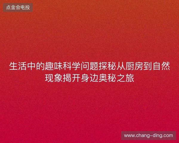 生活中的趣味科学问题探秘从厨房到自然现象揭开身边奥秘之旅 生活中的趣味科学问题探秘从厨房到自然现象揭开身边奥秘之旅